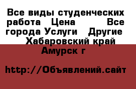 Все виды студенческих работа › Цена ­ 100 - Все города Услуги » Другие   . Хабаровский край,Амурск г.